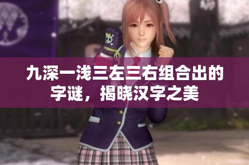 九深一浅三左三右组合出的字谜，揭晓汉字之美