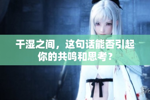 干湿之间，这句话能否引起你的共鸣和思考？