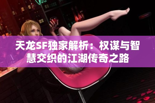 天龙SF独家解析：权谋与智慧交织的江湖传奇之路