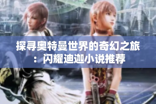 探寻奥特曼世界的奇幻之旅：闪耀迪迦小说推荐