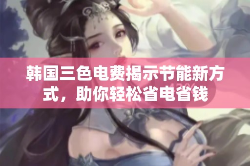 韩国三色电费揭示节能新方式，助你轻松省电省钱