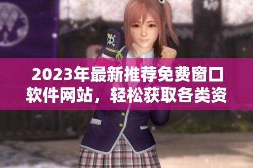 2023年最新推荐免费窗口软件网站，轻松获取各类资源