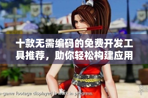 十款无需编码的免费开发工具推荐，助你轻松构建应用程序