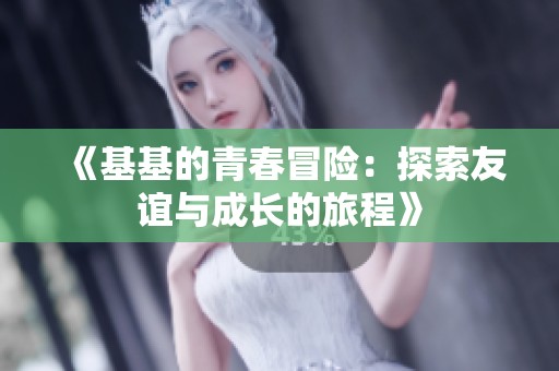 《基基的青春冒险：探索友谊与成长的旅程》