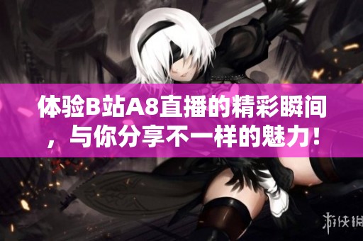 体验B站A8直播的精彩瞬间，与你分享不一样的魅力！