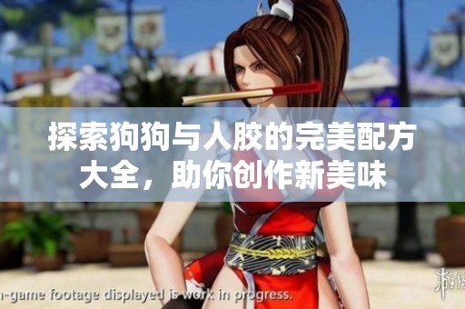 探索狗狗与人胶的完美配方大全，助你创作新美味