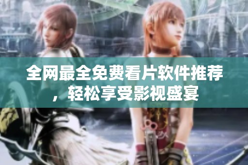 全网最全免费看片软件推荐，轻松享受影视盛宴