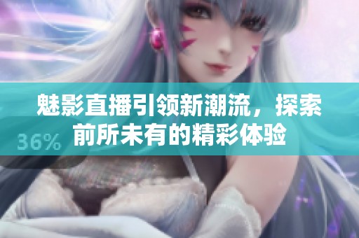 魅影直播引领新潮流，探索前所未有的精彩体验