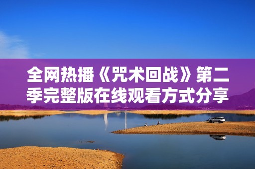 全网热播《咒术回战》第二季完整版在线观看方式分享 全网热播《咒术回战》第二季完整版在线观看方式分享