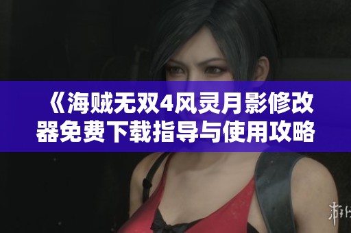 《海贼无双4风灵月影修改器免费下载指导与使用攻略》