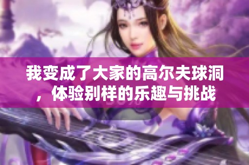 我变成了大家的高尔夫球洞，体验别样的乐趣与挑战