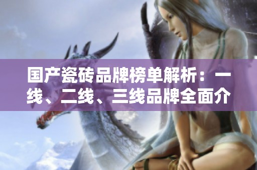 国产瓷砖品牌榜单解析：一线、二线、三线品牌全面介绍