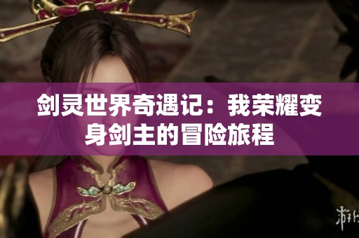 剑灵世界奇遇记：我荣耀变身剑主的冒险旅程