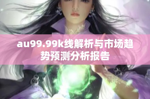 au99.99k线解析与市场趋势预测分析报告