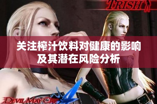 关注榨汁饮料对健康的影响及其潜在风险分析