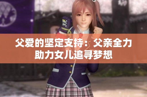 父爱的坚定支持：父亲全力助力女儿追寻梦想