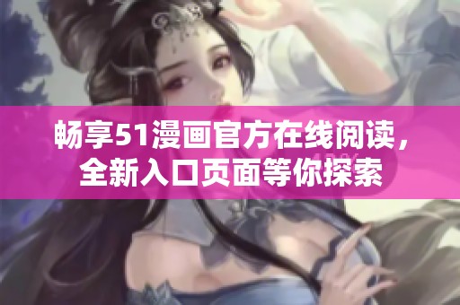 畅享51漫画官方在线阅读，全新入口页面等你探索