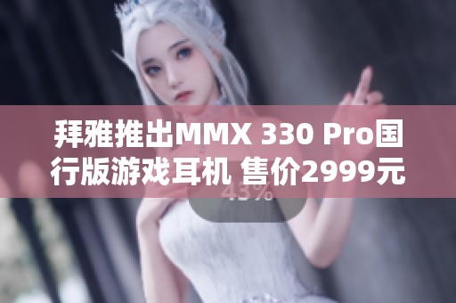 拜雅推出MMX 330 Pro国行版游戏耳机 售价2999元