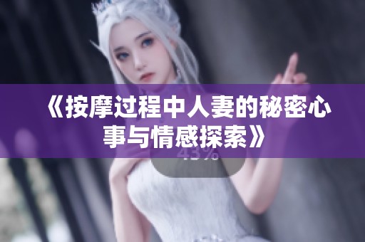 《按摩过程中人妻的秘密心事与情感探索》