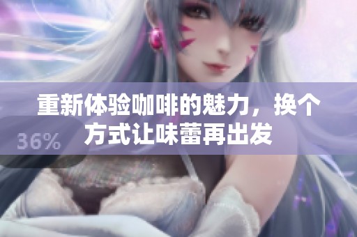 重新体验咖啡的魅力，换个方式让味蕾再出发
