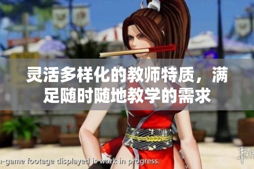 灵活多样化的教师特质，满足随时随地教学的需求