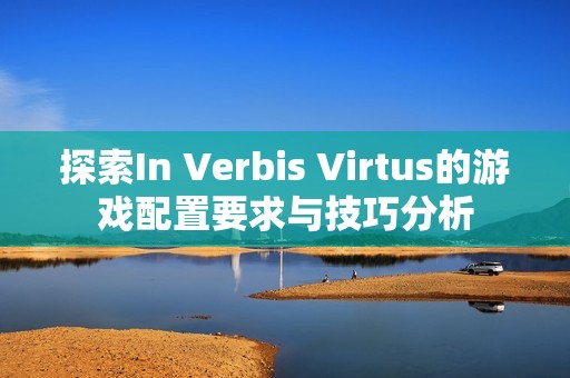 探索In Verbis Virtus的游戏配置要求与技巧分析