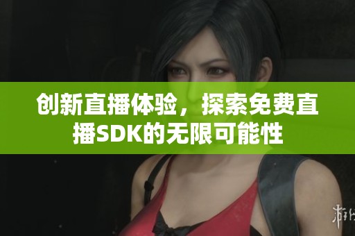 创新直播体验，探索免费直播SDK的无限可能性