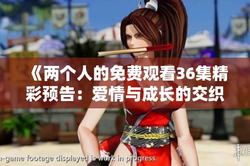 《两个人的免费观看36集精彩预告：爱情与成长的交织》