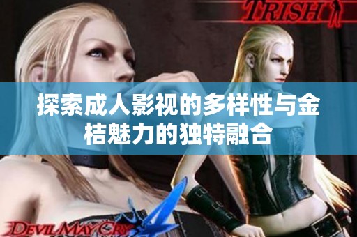 探索成人影视的多样性与金桔魅力的独特融合