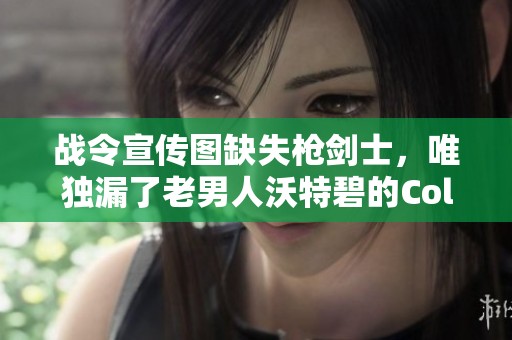 战令宣传图缺失枪剑士，唯独漏了老男人沃特碧的Colk吗