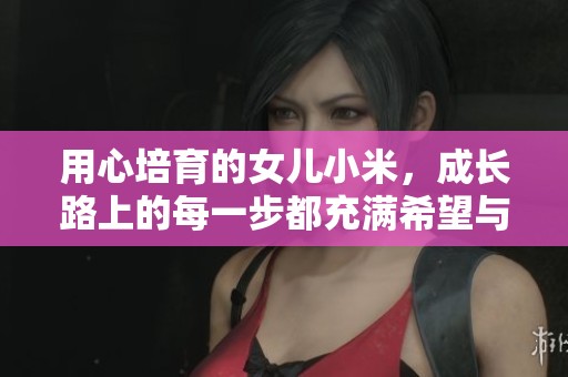 用心培育的女儿小米，成长路上的每一步都充满希望与梦想