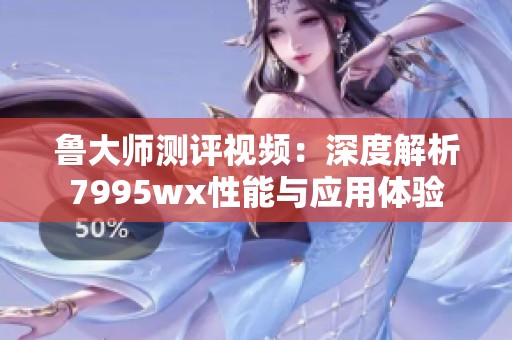 鲁大师测评视频：深度解析7995wx性能与应用体验