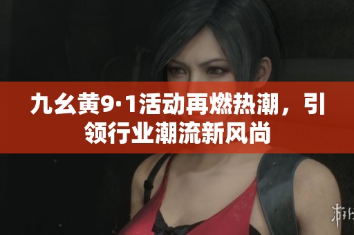 九幺黄9·1活动再燃热潮，引领行业潮流新风尚