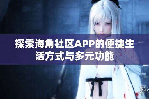 探索海角社区APP的便捷生活方式与多元功能