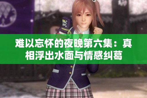难以忘怀的夜晚第六集：真相浮出水面与情感纠葛