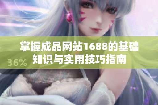 掌握成品网站1688的基础知识与实用技巧指南