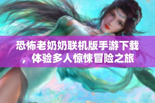 恐怖老奶奶联机版手游下载，体验多人惊悚冒险之旅