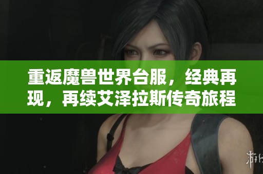 重返魔兽世界台服，经典再现，再续艾泽拉斯传奇旅程