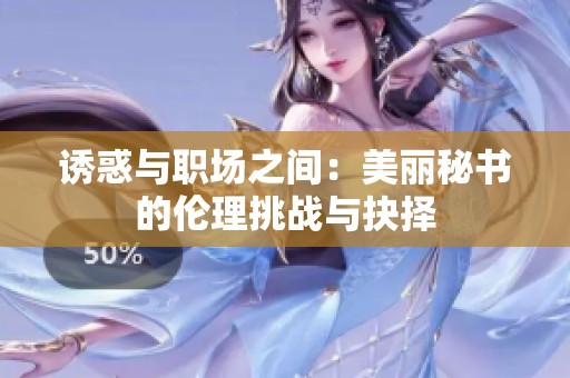 诱惑与职场之间：美丽秘书的伦理挑战与抉择