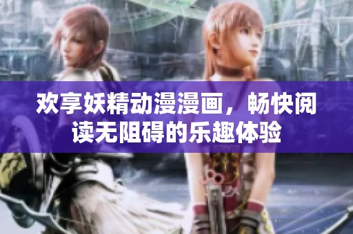 欢享妖精动漫漫画，畅快阅读无阻碍的乐趣体验