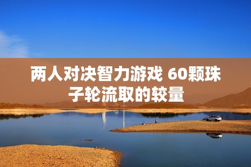 两人对决智力游戏 60颗珠子轮流取的较量