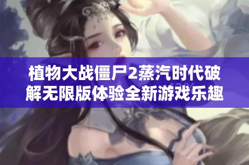 植物大战僵尸2蒸汽时代破解无限版体验全新游戏乐趣