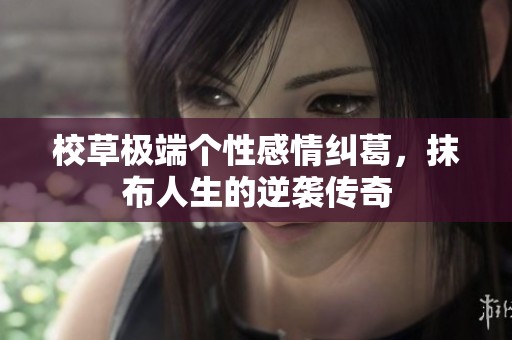 校草极端个性感情纠葛，抹布人生的逆袭传奇