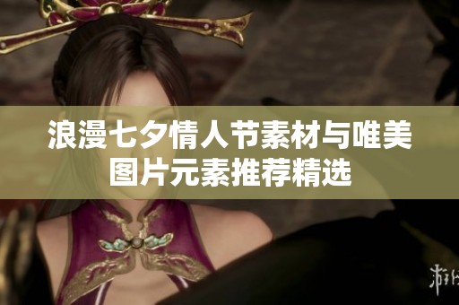 浪漫七夕情人节素材与唯美图片元素推荐精选