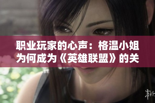 职业玩家的心声：格温小姐为何成为《英雄联盟》的关键角色解析
