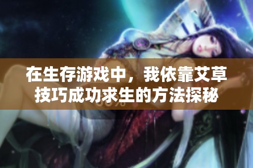 在生存游戏中，我依靠艾草技巧成功求生的方法探秘