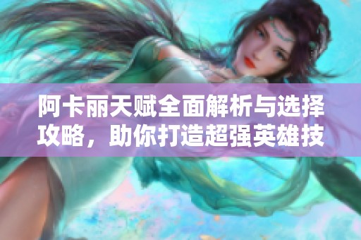 阿卡丽天赋全面解析与选择攻略，助你打造超强英雄技能组合