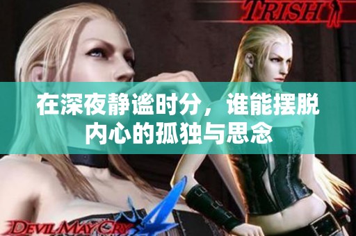 在深夜静谧时分，谁能摆脱内心的孤独与思念