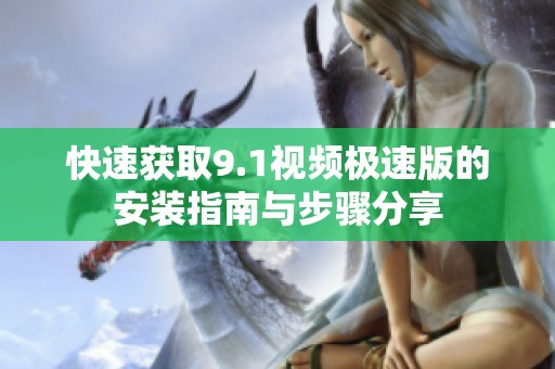 快速获取9.1视频极速版的安装指南与步骤分享