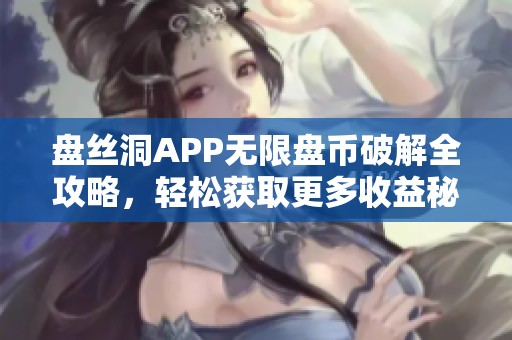 盘丝洞APP无限盘币破解全攻略，轻松获取更多收益秘籍